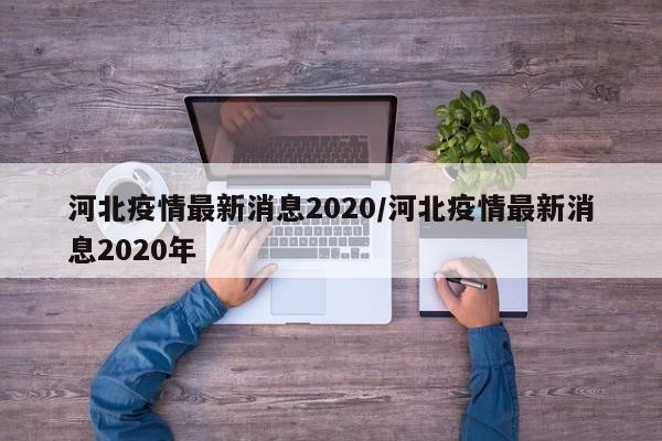 河北疫情最新消息2020/河北疫情最新消息2020年