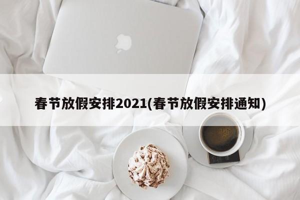 春节放假安排2021(春节放假安排通知)