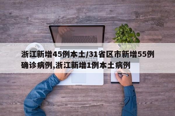 浙江新增45例本土/31省区市新增55例确诊病例,浙江新增1例本土病例