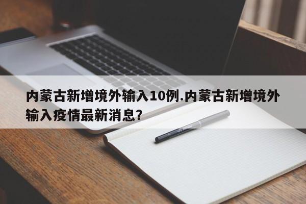 内蒙古新增境外输入10例.内蒙古新增境外输入疫情最新消息?