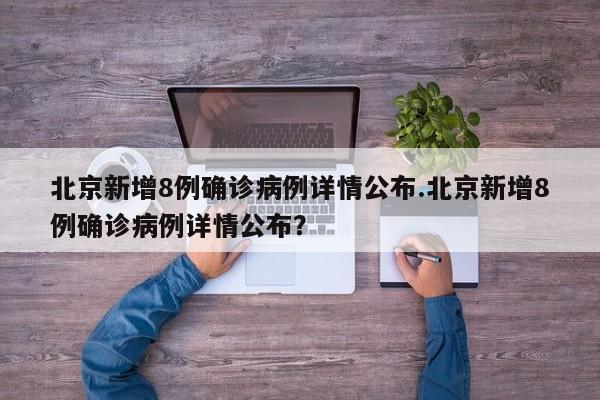 北京新增8例确诊病例详情公布.北京新增8例确诊病例详情公布?