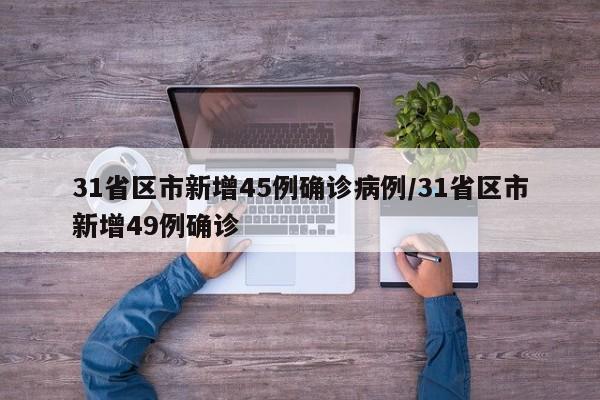 31省区市新增45例确诊病例/31省区市新增49例确诊