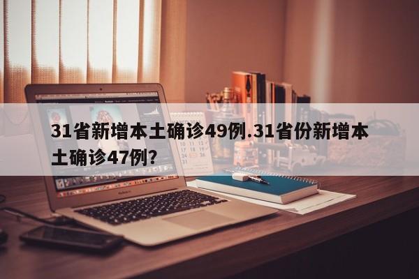 31省新增本土确诊49例.31省份新增本土确诊47例?