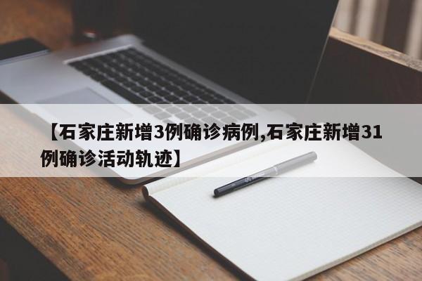 【石家庄新增3例确诊病例,石家庄新增31例确诊活动轨迹】