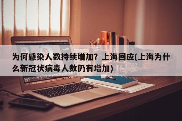 为何感染人数持续增加?上海回应(上海为什么新冠状病毒人数仍有增加)
