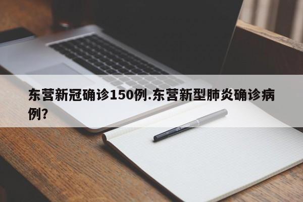 东营新冠确诊150例.东营新型肺炎确诊病例?