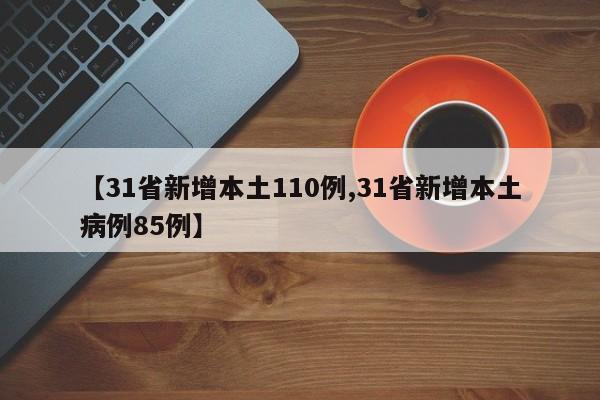 【31省新增本土110例,31省新增本土病例85例】
