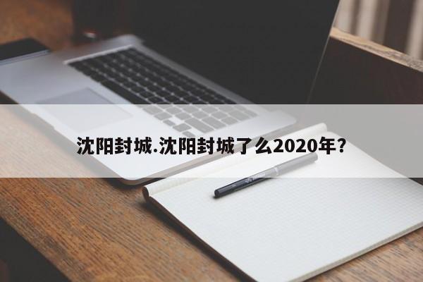 沈阳封城.沈阳封城了么2020年?