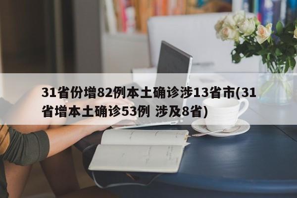 31省份增82例本土确诊涉13省市(31省增本土确诊53例 涉及8省)