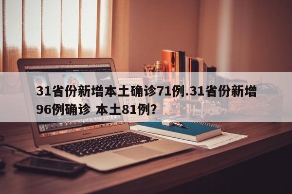 31省份新增本土确诊71例.31省份新增96例确诊 本土81例?