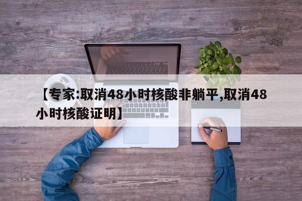 【专家:取消48小时核酸非躺平,取消48小时核酸证明】