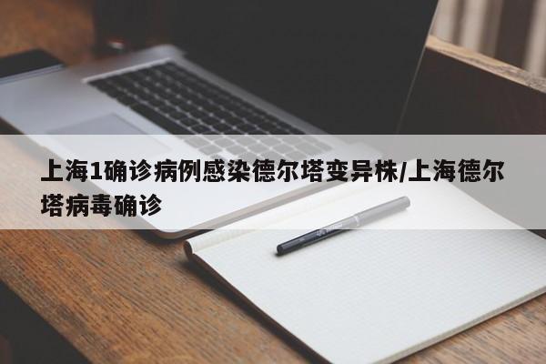 上海1确诊病例感染德尔塔变异株/上海德尔塔病毒确诊