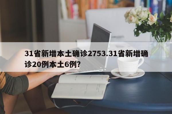 31省新增本土确诊2753.31省新增确诊20例本土6例?