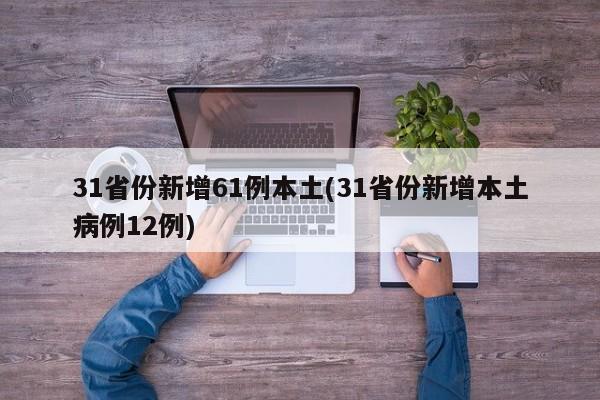 31省份新增61例本土(31省份新增本土病例12例)