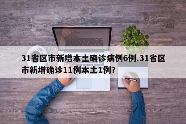 31省区市新增本土确诊病例6例.31省区市新增确诊11例本土1例?