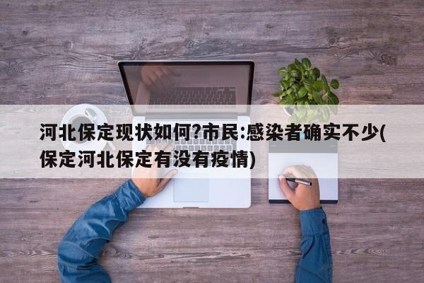 河北保定现状如何?市民:感染者确实不少(保定河北保定有没有疫情)