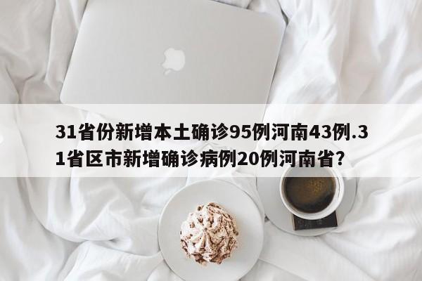 31省份新增本土确诊95例河南43例.31省区市新增确诊病例20例河南省?