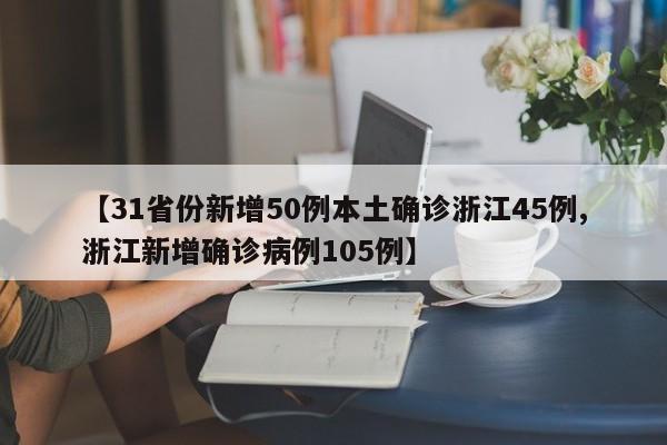 【31省份新增50例本土确诊浙江45例,浙江新增确诊病例105例】