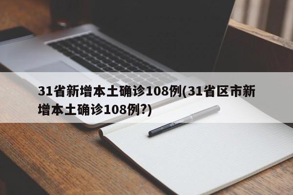31省新增本土确诊108例(31省区市新增本土确诊108例?)