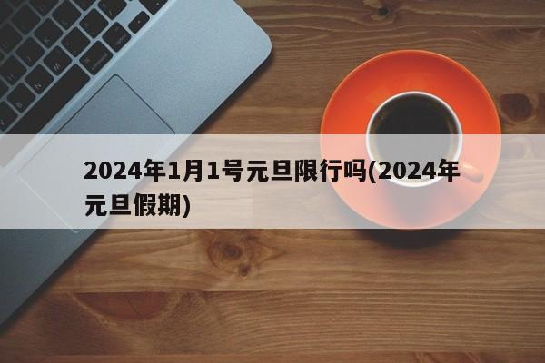 2024年1月1号元旦限行吗(2024年元旦假期)