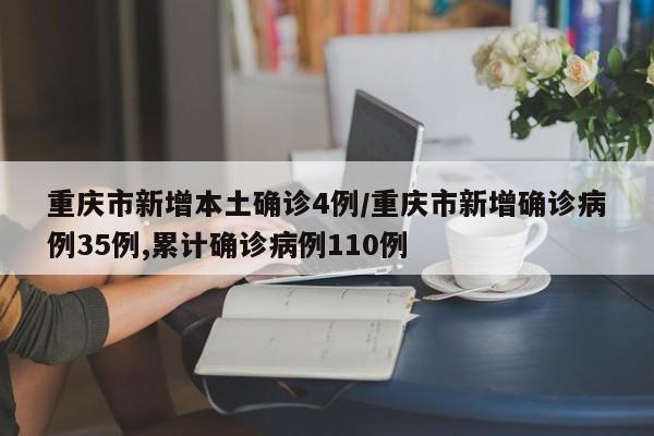 重庆市新增本土确诊4例/重庆市新增确诊病例35例,累计确诊病例110例