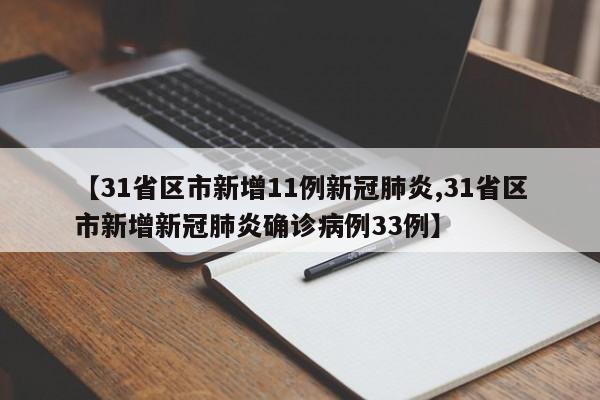 【31省区市新增11例新冠肺炎,31省区市新增新冠肺炎确诊病例33例】