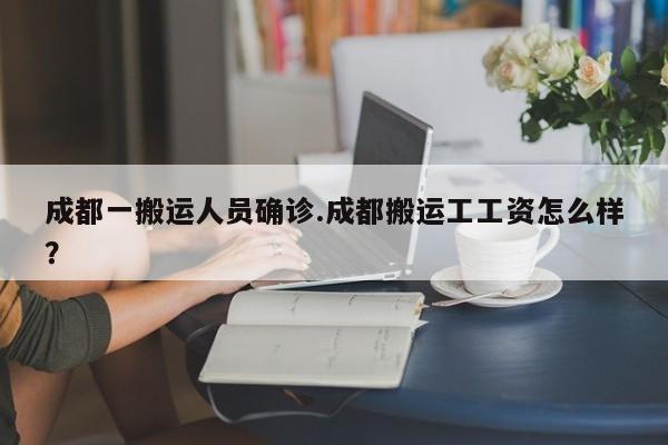 成都一搬运人员确诊.成都搬运工工资怎么样?