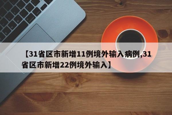 【31省区市新增11例境外输入病例,31省区市新增22例境外输入】