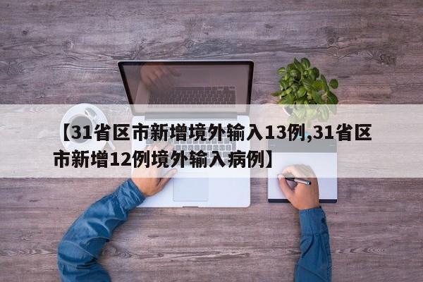 【31省区市新增境外输入13例,31省区市新增12例境外输入病例】