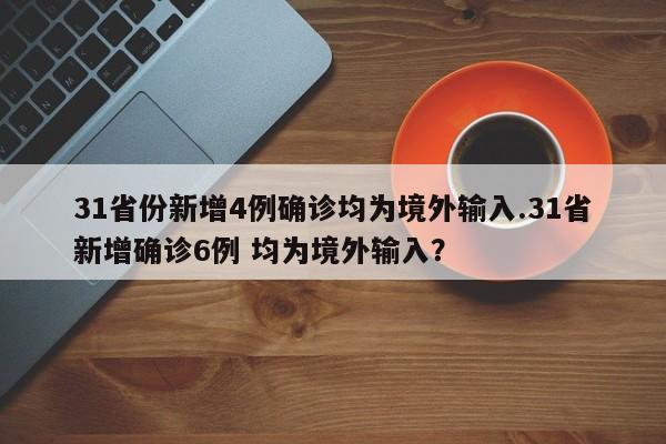 31省份新增4例确诊均为境外输入.31省新增确诊6例 均为境外输入?