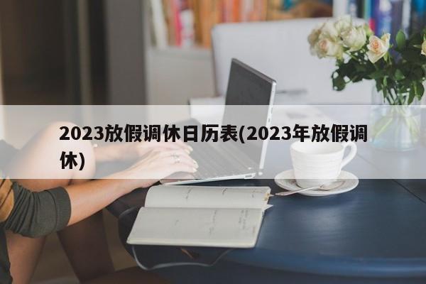 2023放假调休日历表(2023年放假调休)