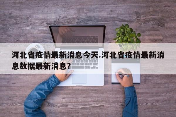 河北省疫情最新消息今天.河北省疫情最新消息数据最新消息?