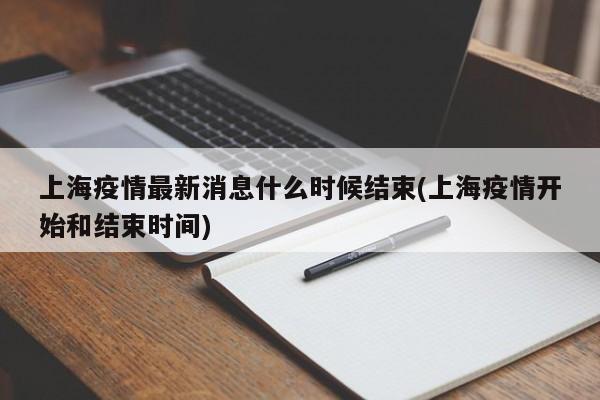 上海疫情最新消息什么时候结束(上海疫情开始和结束时间)