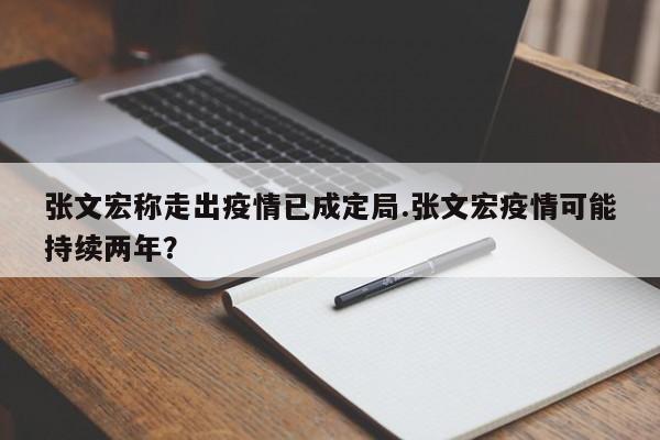 张文宏称走出疫情已成定局.张文宏疫情可能持续两年?