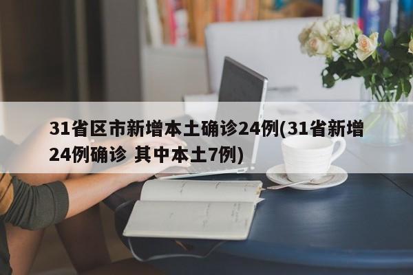 31省区市新增本土确诊24例(31省新增24例确诊 其中本土7例)