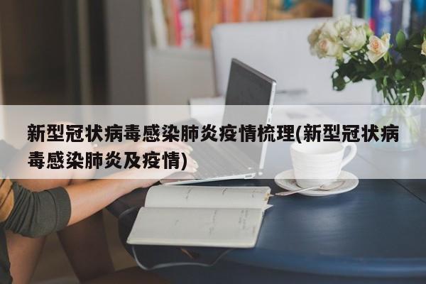 新型冠状病毒感染肺炎疫情梳理(新型冠状病毒感染肺炎及疫情)