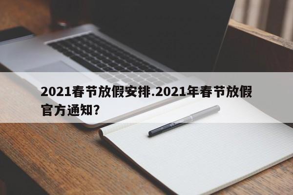 2021春节放假安排.2021年春节放假官方通知?