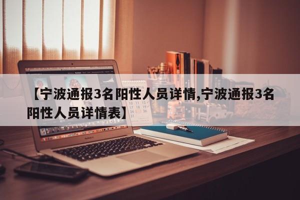 【宁波通报3名阳性人员详情,宁波通报3名阳性人员详情表】