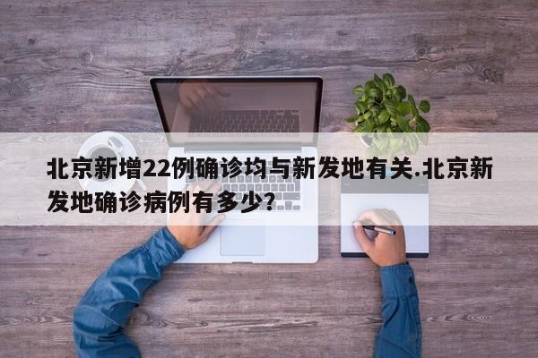 北京新增22例确诊均与新发地有关.北京新发地确诊病例有多少?