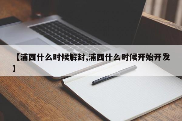 【浦西什么时候解封,浦西什么时候开始开发】