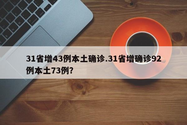 31省增43例本土确诊.31省增确诊92例本土73例?