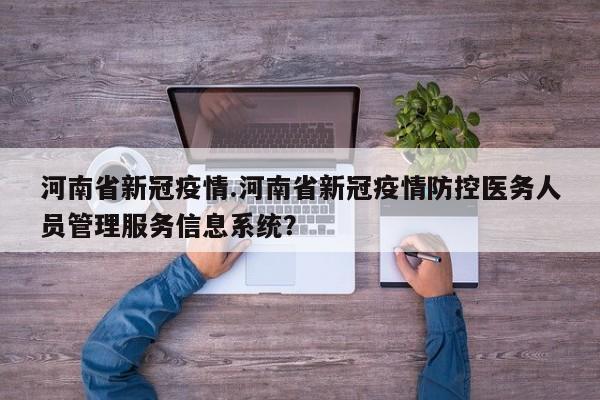 河南省新冠疫情.河南省新冠疫情防控医务人员管理服务信息系统?