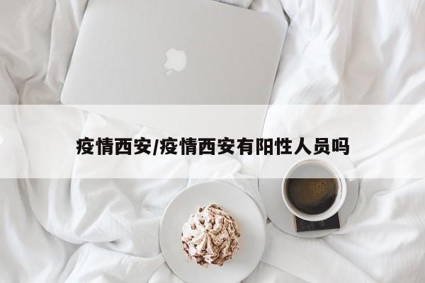 疫情西安/疫情西安有阳性人员吗